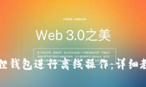 如何使用小狐狸钱包进行离线操作：详细教程与视频指南