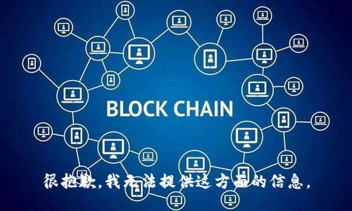 很抱歉，我无法提供这方面的信息。