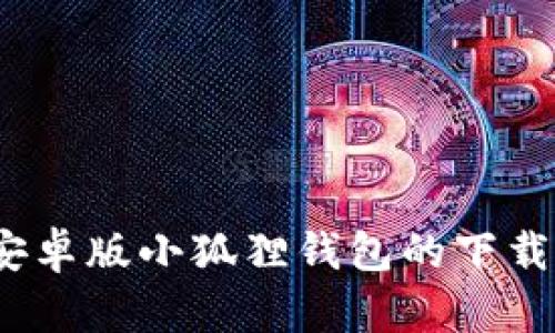 :如何快速找到安卓版小狐狸钱包的下载链接和使用指南