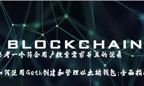 思考一个符合用户搜索需求并且的优质

如何使用Geth创建和管理以太坊钱包：全面指南