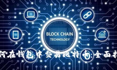 如何在钱包中交易比特币：全面指南