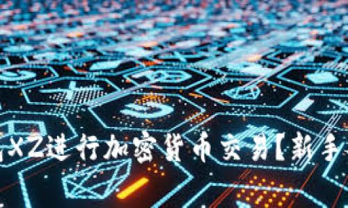 如何使用小狐狸钱包XZ进行加密货币交易？新手指南与常见问题解答