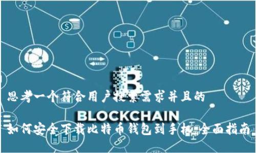 思考一个符合用户搜索需求并且的

如何安全下载比特币钱包到手机：全面指南