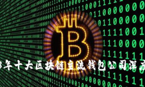 2023年十大区块链主流钱包公司深度解析