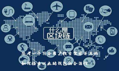 思考一个符合用户搜索需求并且的

如何检查以太坊钱包的合法性