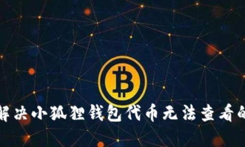 如何解决小狐狸钱包代币无法查看的问题