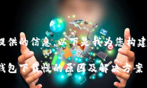 依据您提供的信息，以下是我为您构建的内容：

比特币钱包下载慢的原因及解决方案