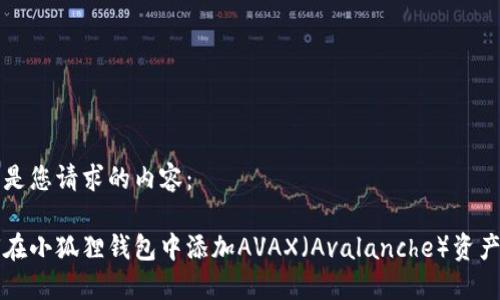 以下是您请求的内容：

如何在小狐狸钱包中添加AVAX（Avalanche）资产指南