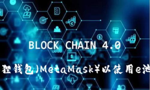 如何连接狐狸钱包（MetaMask）以使用e池: 完整指南
