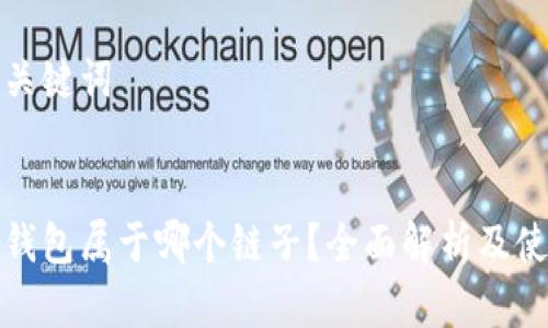 思考和关键词

  
小狐狸钱包属于哪个链子？全面解析及使用指南