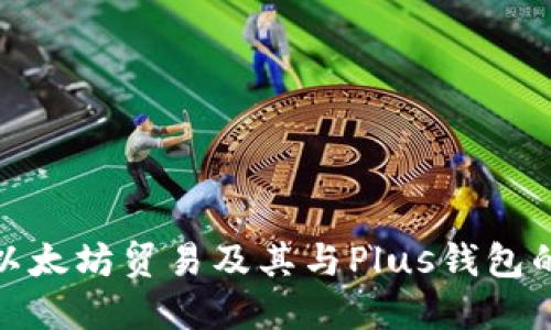 深入探讨以太坊贸易及其与Plus钱包的完美结合