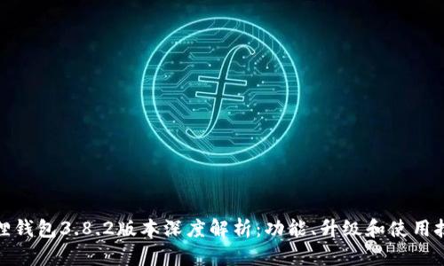 狐狸钱包3.8.2版本深度解析：功能、升级和使用技巧