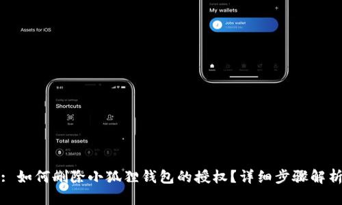 : 如何删除小狐狸钱包的授权？详细步骤解析