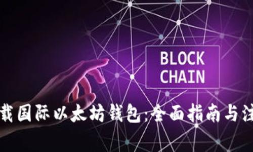 如何下载国际以太坊钱包：全面指南与注意事项