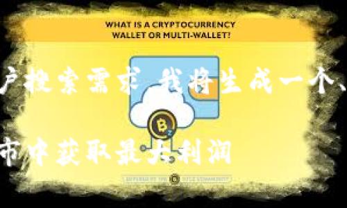 为了确保内容符合标准和用户搜索需求，我将生成一个、关键词并提供详细内容大纲。

以太坊钱包交易所如何在牛市中获取最大利润