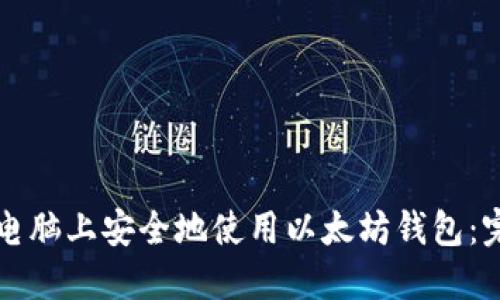 如何在电脑上安全地使用以太坊钱包：完整指南