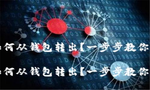 比特币如何从钱包转出？一步步教你轻松操作

比特币如何从钱包转出？一步步教你轻松操作