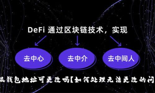 小狐钱包地址可更改吗？如何处理无法更改的问题？