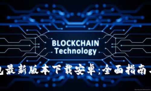 小狐狸钱包最新版本下载安卓：全面指南与使用技巧