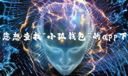 注意：这里暂未提供具体的应用下载地址或任何链接。如果您想查找“小狐钱包”的app下载地址，建议访问官方网站或通过正规应用商店进行搜索。

如何找到小狐钱包的app下载地址？