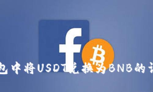 如何在TP钱包中将USDT兑换为BNB的详细步骤指南