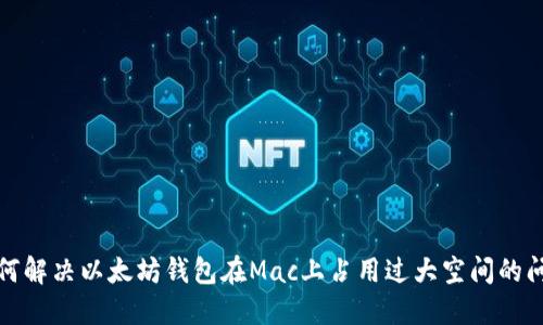 如何解决以太坊钱包在Mac上占用过大空间的问题