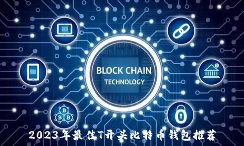  
2023年最佳T开头比特币钱包推荐