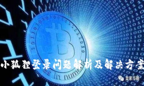 小狐狸登录问题解析及解决方案